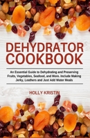Dehydrator Cookbook: An Essential Guide to Dehydrating and Preserving Fruits, Vegetables, Meats, and Seafood. Include Making Jerky, Leathers and Just Add Water Meals B08L6SM1JS Book Cover