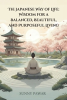 The Japanese Way of Life: Wisdom for a Balanced, Beautiful, and Purposeful Living B0G3XS71WT Book Cover