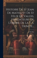 Histoire De St Jean De Matha Et De St Félix De Valois, Fondateurs De L'ordre De La T. S. Trinité... 1020602465 Book Cover