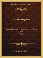 The Mocking Bird: A New Romantic Comedy Opera, In Three Acts 1165593335 Book Cover