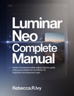 Luminar Neo Complete Manual: Master AI-Powered Photo Editing: Step-by-Step Guide with Tips, Tricks, and Professional Workflows for Beginners and Advanced Users B0GH6SS9ST Book Cover