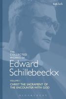 The Collected Works of Edward Schillebeeckx Volume 1: Christ the Sacrament of the Encounter with God 0567685381 Book Cover