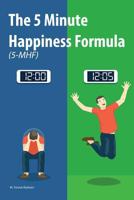 The 5 Minute Happiness Formula (5-MHF): Become happy right now 1541085981 Book Cover