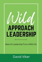 Wild Approach Leadership: Ideas On Leadership From A Wild Life B0B7VHZ971 Book Cover