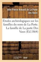 Études archéologiques sur les familles du nom de La Porte. La famille de La porte Des Vaux 2019189178 Book Cover