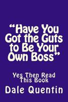 Have You Got the Guts to Be Your Own Boss: Yes Then Read This Book 1514107376 Book Cover