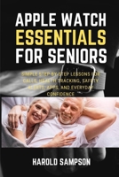APPLE WATCH ESSENTIALS FOR SENIORS: SIMPLE STEP-BY-STEP LESSONS FOR CALLS, HEALTH TRACKING, SAFETY ALERTS, APPS, AND EVERYDAY CONFIDENCE B0H1LZXZV3 Book Cover