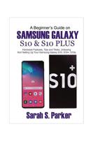 A Beginner's Guide on Samsung Galaxy S10 and S10 Plus: Hardware Features, Tips and Tricks, Unboxing and Setting Up Your Samsung Galaxy S10, S10+, S10e 1092233679 Book Cover