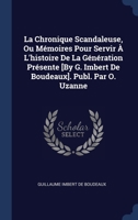 La Chronique Scandaleuse, Ou Mémoires Pour Servir À L'histoire De La Génération Présente [By G. Imbert De Boudeaux]. Publ. Par O. Uzanne 1298972752 Book Cover