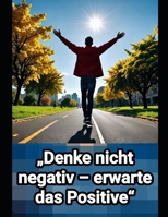 „Denke nicht negativ – erwarte das Positive“: Wie wir unsere Gedanken lenken und in schwierigen Zeiten mental stark bleiben können. (German Edition) B0DPVLCCCG Book Cover
