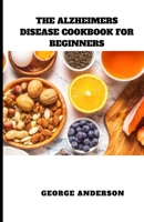 THE ALZHEIMERS DISEASE COOKBOOK FOR BEGINNERS: Diet Recipes to Prevent, Manage and Boost Brain Functions B0CRP4ZTZ3 Book Cover
