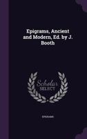 Epigrams, Ancient and Modern: Humorous, Witty, Satirical, Moral, and Panegyrical, Monumental (Classic Reprint) 1246226782 Book Cover