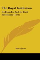 The Royal Institution: Its Founder & First Professors (History, Philosophy & Sociology of Science Series) 0548824010 Book Cover