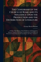 The Censorship of the Church of Rome and Its Influence Upon the Production and the Distribution of Literature 1025247043 Book Cover