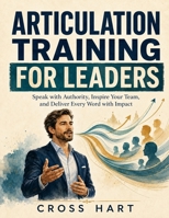 Articulation Training for Leaders: Speak with Authority, Inspire Your Team, and Deliver Every Word with Impact B0HGSXCJPW Book Cover