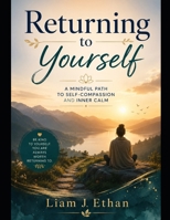 Returning to Yourself: A Mindful Path to Self-Compassion and Inner Calm B0GH8M5PZS Book Cover