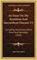 An Essay On The Remittent And Intermittent Diseases V1: Including, Generically, Marsh Fever And Neuralgia 1164570951 Book Cover