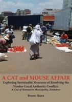 A Cat and Mouse Affair: Exploring Sustainable Measures of Resolving the Vendor-Local Authority Conflict: A Case of Marondera Municipality, Zimbabwe 0797496440 Book Cover