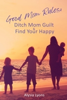 Good Mom Rules: Ditch Mom Guilt & Find Your Happy 1955668795 Book Cover