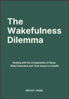 The Wakefulness Dilemma: Dealing with the Complexities of Sleep-Wake Disorders and Their Impact on Health B0FF39FCQ6 Book Cover