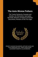 The Ante-Nicene Fathers: The Twelve Patriarchs, Excerpts and Epistles, the Clementina, Apocrypha, Decretals, Memoirs of Edessa and Syriac Documents, Remains of the First Ages 1017014264 Book Cover