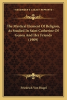 The Mystical Element Of Religion, As Studied In Saint Catherine Of Genoa And Her Friends (1909) 1164042971 Book Cover