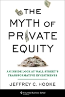 The Myth of Private Equity: An Inside Look at Wall Street's Transformative Investments 0231198825 Book Cover