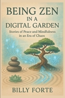 BEING ZEN IN A DIGITAL GARDEN: Stories of Peace and Mindfulness in an Era of Chaos B0G6SX4W91 Book Cover