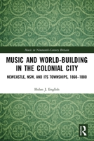 Music and World-Building in the Colonial City: Newcastle, Nsw, and Its Townships, 1860-1880 0367495643 Book Cover