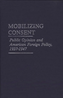 Mobilizing Consent: Public Opinion and American Foreign Policy, 1937-1947 0837187729 Book Cover