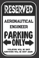 Reserved Aeronautical Engineer Parking Only. Violators Will Be Shot. Survivors Will Be Shot Again: Blank Lined Notebook | Thank You Gift For Aeronautical Engineer 1693972751 Book Cover