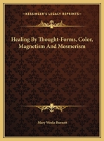 Healing By Thought-Forms, Color, Magnetism And Mesmerism 1425369634 Book Cover