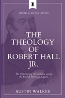 The Theology of Robert Hall Jr.: The Undermining of Calvinism among the English Particular Baptists (Studies in Baptist History) 1774841398 Book Cover