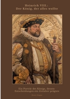 Heinrich VIII.: Der König, der alles wollte: Ein Porträt des Königs, dessen Entscheidungen ein Zeitalter prägten (German Edition) 3384439740 Book Cover