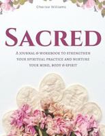 SACRED Journal & Workbook: A Journal & Workbook to Strengthen Your Spiritual Practice and Nurture Your Mind, Body & Spirit 1980933774 Book Cover