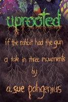 Uprooted: If The Rabbit Had The Gun...: A Tale in Three Movements 164531801X Book Cover