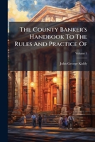The County Banker's Handbook To The Rules And Practice Of: The Bank Of England. The London Banker's Clearing House. The Stock Exchange. With Useful Miscellaneous Notes, Volume 1... 1276326416 Book Cover