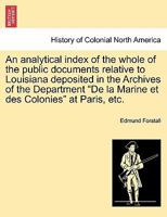 An analytical index of the whole of the public documents relative to Louisiana deposited in the Archives of the Department "De la Marine et des Colonies" at Paris, etc. 1241472602 Book Cover