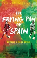 The Frying Pan of Spain: Sevilla v Real Betis: Spain's Hottest Football Rivalry 1785315242 Book Cover