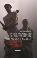Myth Making in the Soviet Union and Modern Russia: Remembering World War II in Brezhnev’s Hero City 0755602730 Book Cover