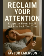 Reclaim Your Attention: Escape the Doom Scroll and Take Back Your Time B0FG1L1RNK Book Cover