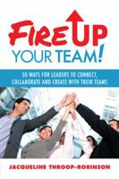 Fire Up Your Team: 50 Ways for Leaders to Connect, Collaborate and Create with Their Teams 1491715979 Book Cover