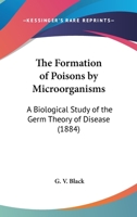 The Formation Of Poisons By Microorganisms: A Biological Study Of The Germ Theory Of Disease 0548690197 Book Cover