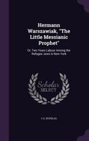 Hermann Warszawiak, the Little Messianic Prophet: Or, Two Years Labour Among the Refugee Jews in New York 1358598703 Book Cover