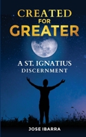 CREATED FOR GREATER: A SAINT INGATIAN DISCERNMENT B08GFS1YLS Book Cover