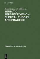 Semiotic Perspectives On Clinical Theory & Practice: Medicine, Neuropsychiatry & Psychoanalysis (Approaches To Semiotics) 311012632X Book Cover