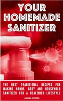 Your Homemade Sanitizer: The Best Traditional Recipes for Making Hands, Body and Household Sanitizer, for a Healthier LifeStyle. B086G1XRFZ Book Cover