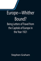 Europe-Whither Bound?; Being Letters of Travel from the Capitals of Europe in the Year 1921 9355114583 Book Cover