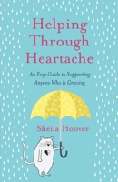 Helping Through Heartache: An Easy Guide to Supporting Anyone Who is Grieving 0578896931 Book Cover