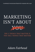 Marketing Isn’t About You: The Two Things That Matter If You Sell Things That Matter 1846931673 Book Cover